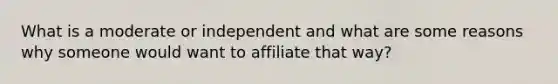 What is a moderate or independent and what are some reasons why someone would want to affiliate that way?