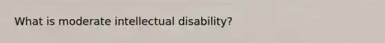 What is moderate intellectual disability?