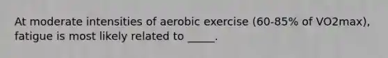 At moderate intensities of aerobic exercise (60-85% of VO2max), fatigue is most likely related to _____.