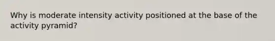 Why is moderate intensity activity positioned at the base of the activity pyramid?