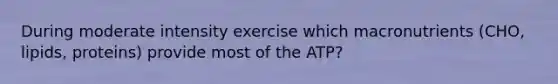 During moderate intensity exercise which macronutrients (CHO, lipids, proteins) provide most of the ATP?