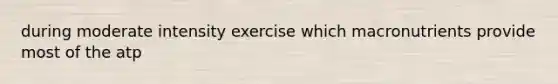 during moderate intensity exercise which macronutrients provide most of the atp