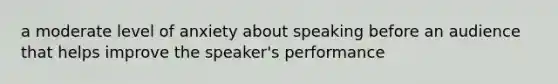 a moderate level of anxiety about speaking before an audience that helps improve the speaker's performance