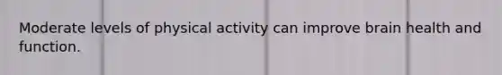 Moderate levels of physical activity can improve brain health and function.