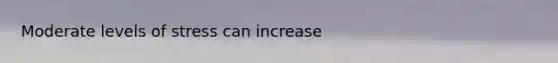 Moderate levels of stress can increase