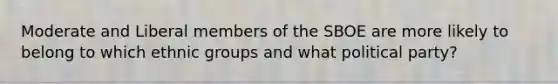 Moderate and Liberal members of the SBOE are more likely to belong to which ethnic groups and what political party?