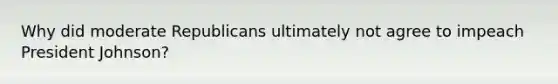Why did moderate Republicans ultimately not agree to impeach President Johnson?