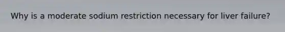 Why is a moderate sodium restriction necessary for liver failure?