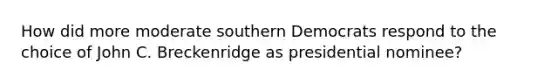 How did more moderate southern Democrats respond to the choice of John C. Breckenridge as presidential nominee?