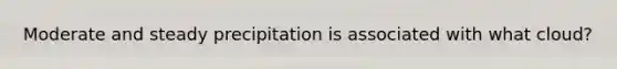 Moderate and steady precipitation is associated with what cloud?