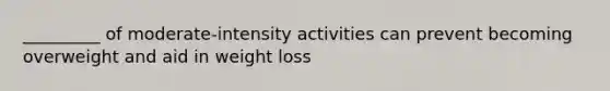 _________ of moderate-intensity activities can prevent becoming overweight and aid in weight loss