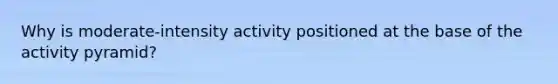 Why is moderate-intensity activity positioned at the base of the activity pyramid?