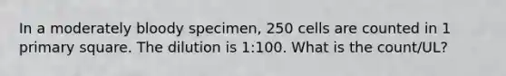 In a moderately bloody specimen, 250 cells are counted in 1 primary square. The dilution is 1:100. What is the count/UL?