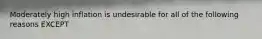 Moderately high inflation is undesirable for all of the following reasons EXCEPT