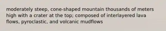 moderately steep, cone-shaped mountain thousands of meters high with a crater at the top; composed of interlayered lava flows, pyroclastic, and volcanic mudflows