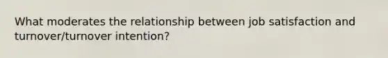 What moderates the relationship between <a href='https://www.questionai.com/knowledge/keT3al2X9a-job-satisfaction' class='anchor-knowledge'>job satisfaction</a> and turnover/turnover intention?