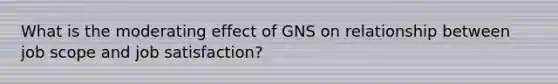 What is the moderating effect of GNS on relationship between job scope and job satisfaction?