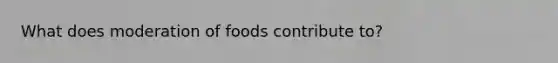 What does moderation of foods contribute to?