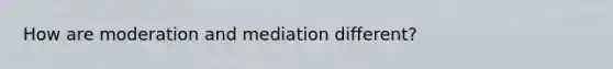 How are moderation and mediation different?