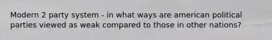 Modern 2 party system - in what ways are american political parties viewed as weak compared to those in other nations?