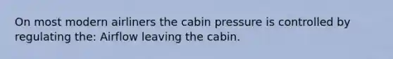 On most modern airliners the cabin pressure is controlled by regulating the: Airflow leaving the cabin.