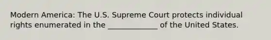 Modern America: The U.S. Supreme Court protects individual rights enumerated in the _____________ of the United States.