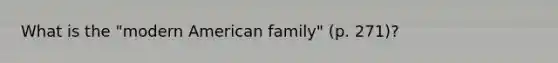 What is the "modern American family" (p. 271)?