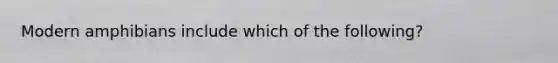 Modern amphibians include which of the following?