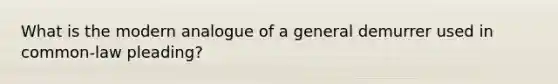 What is the modern analogue of a general demurrer used in common-law pleading?