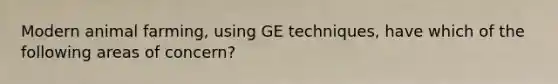 Modern animal farming, using GE techniques, have which of the following areas of concern?