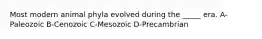 Most modern animal phyla evolved during the _____ era. A-Paleozoic B-Cenozoic C-Mesozoic D-Precambrian