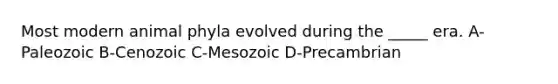 Most modern animal phyla evolved during the _____ era. A-Paleozoic B-Cenozoic C-Mesozoic D-Precambrian