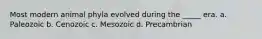 Most modern animal phyla evolved during the _____ era. a. Paleozoic b. Cenozoic c. Mesozoic d. Precambrian