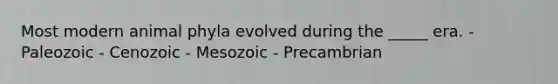 Most modern animal phyla evolved during the _____ era. - Paleozoic - Cenozoic - Mesozoic - Precambrian