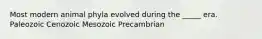 Most modern animal phyla evolved during the _____ era. Paleozoic Cenozoic Mesozoic Precambrian
