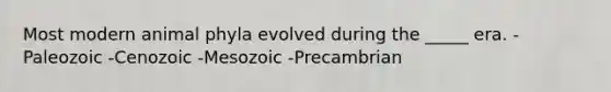 Most modern animal phyla evolved during the _____ era. -Paleozoic -Cenozoic -Mesozoic -Precambrian