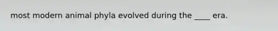 most modern animal phyla evolved during the ____ era.