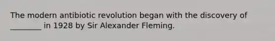 The modern antibiotic revolution began with the discovery of ________ in 1928 by Sir Alexander Fleming.