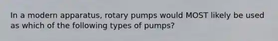 In a modern apparatus, rotary pumps would MOST likely be used as which of the following types of pumps?