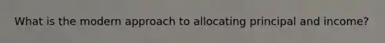 What is the modern approach to allocating principal and income?