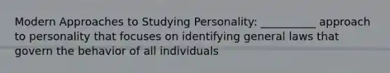 Modern Approaches to Studying Personality: __________ approach to personality that focuses on identifying general laws that govern the behavior of all individuals