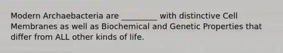 Modern Archaebacteria are _________ with distinctive Cell Membranes as well as Biochemical and Genetic Properties that differ from ALL other kinds of life.