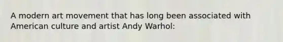 A modern art movement that has long been associated with American culture and artist Andy Warhol: