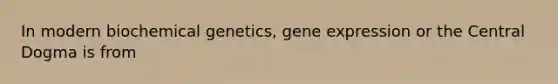 In modern biochemical genetics, gene expression or the Central Dogma is from