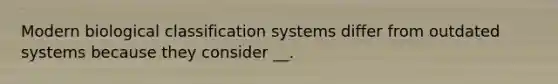 Modern biological classification systems differ from outdated systems because they consider __.