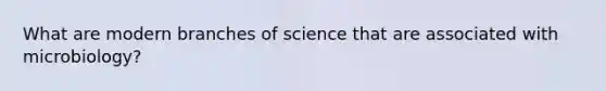 What are modern branches of science that are associated with microbiology?