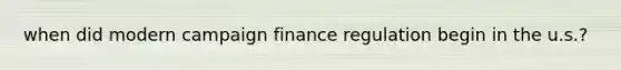 when did modern campaign finance regulation begin in the u.s.?