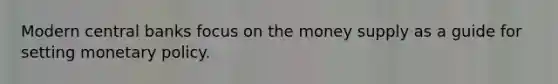 Modern central banks focus on the money supply as a guide for setting monetary policy.