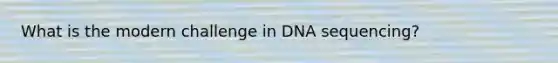 What is the modern challenge in DNA sequencing?