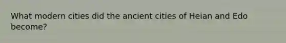 What modern cities did the ancient cities of Heian and Edo become?